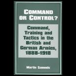 Command or Control : Command, Training and Tactics in the German and British Armies, 1888   1918