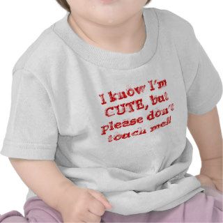 I know I'm CUTE, but please don't touch me T shirt