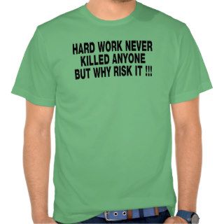 HARD WORK NEVER KILLED ANYONE BUT WHY RISK IT tee