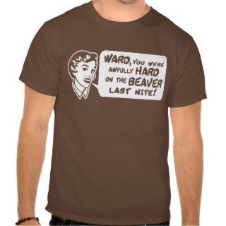 Ward you were hard on the beaver last nite t shirts