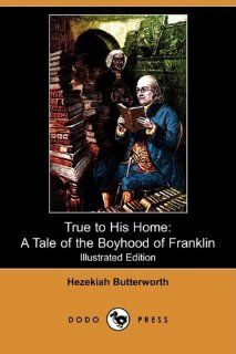 True to His Home: A Tale of the Boyhood of Franklin (Illustrated Edition) (Dodo Press): Hezekiah Butterworth, H. Winthrop Pierce: 9781409937777: Books