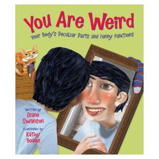 You Are Weird: Your Body’s Peculiar Parts and Funny Functions: Diane Swanson, Kathy Boake: 9781554532834: Books