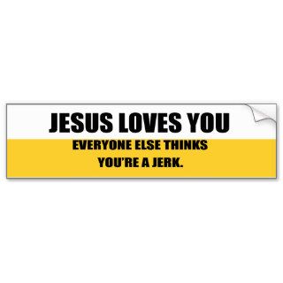 JESUS LOVES YOU. EVERYONE ELSE THINKS YOU'RE A JER BUMPER STICKERS