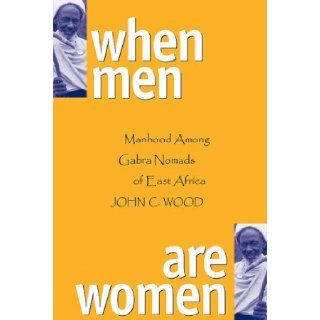 When Men Are Women Manhood Among The Gabra Nomads Of East Africa John Colman Wood 9780299165901 Books