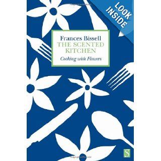 The Scented Kitchen Cooking with Flowers Frances Bissell 9781897959695 Books