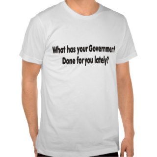 What has your government done for you late T Shirt
