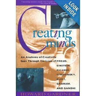 Creating Minds: An Anatomy of Creativity Seen Through the Lives of Freud, Einstein, Picasso, Stravinsky, Eliot, Graham, and Gandhi: Howard Gardner: Books