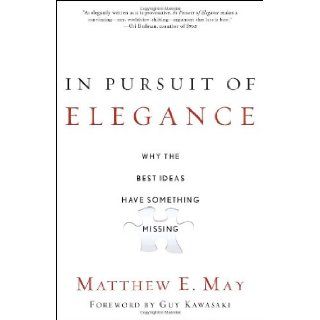 In Pursuit of Elegance Why the Best Ideas Have Something Missing Matthew E. May, Guy Kawasaki 9780385526500 Books