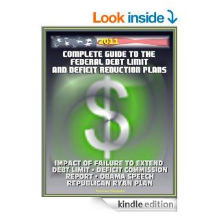 2011 Complete Guide to the Federal Debt Limit and Deficit Reduction Plans: Impacts of Debt Limit, Moment of Truth National Commission Plan, Ryan Republican Plan, Obama Deficit Speech eBook: U.S.  Government, U.S.  Congress, GAO, Treasury  Department, The N