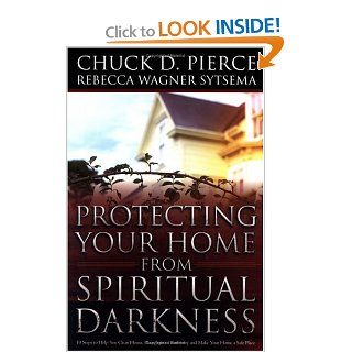 Protecting Your Home from Spiritual Darkness: 10 Steps to Help You Clean House, Place Jesus in Authority and Make Your Home a Safe Place: Chuck D. Pierce, Rebecca Wagner Sytsema: 9780830736379: Books