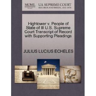 Hightower v. People of State of Ill U.S. Supreme Court Transcript of Record with Supporting Pleadings: JULIUS LUCIUS ECHELES: 9781270401483: Books