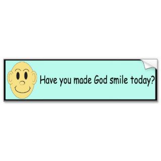 Have you made God smile today?   Bumper Sticker