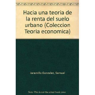 Hacia una teoria de la renta del suelo urbano (Coleccion Teoria economica) (Spanish Edition): Samuel Jaramillo Gonzalez: 9789589057377: Books
