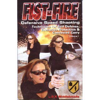 Fist Fire Defensive Speed Shooting: Techniques for Self Defense, Executive Protection & Concealed Carry: D.R. Middlebrooks: 9780972544801: Books