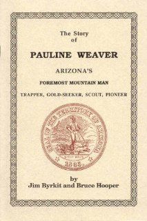 The story of Pauline Weaver Arizona's foremost mountain man, trapper, gold seeker, scout, pioneer James W Byrkit Books