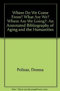 Where Do We Come From? What Are We? Where Are We Going?: An Annotated Bibliography of Aging and the Humanities (9780929596013): Donna Polisar, Larry Wygant, Thomas Cole, Cielo Perdomo: Books