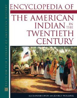 Encyclopedia Of The American Indian In The Twentieth Century (9780816035137): Alexander Ewen, Jeffrey Wollock: Books