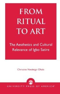 From Ritual to Art The Aesthetics and Cultural Relevance of Igbo Satire (9780761824855) Christine Nwakego Ohale Books