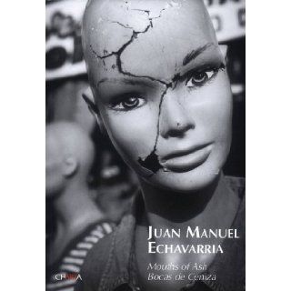 Juan Manuel Echavarra: Mouths of Ash: Thomas Girst, Laurel Reuter, Ana Tiscornia, Juan Manuel Echavarra: 9788881585632: Books
