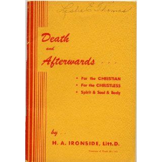 DEATH AND AFTERWARDS: For the Christian, For the Christless, Spirit, Soul & Body: Harry A. Ironside Litt. D.: Books
