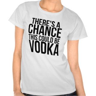 There's A Chance This Could Be Vodka Shirt