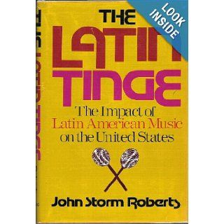 The Latin Tinge: The Impact of Latin American Music on the United States: John Storm Roberts: 9780195025644: Books
