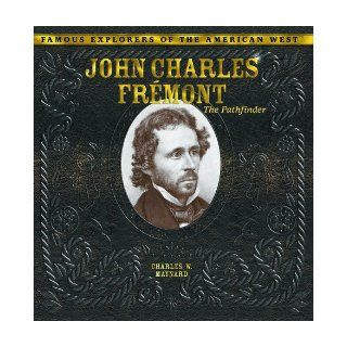 John Charles Fremont: The Pathfinder (Famous Explorers of the American West): Charles W. Maynard: 9780823962891: Books