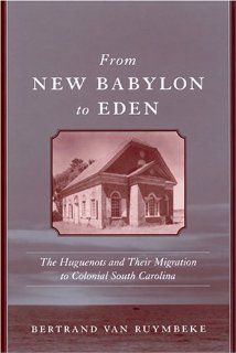 From New Babylon To Eden: The Huguenots And Their Migration To Colonial South Carolina (Carolina Lowcountry and the Atlantic World) (9781570035838): Bertrand Van Ruymbeke: Books