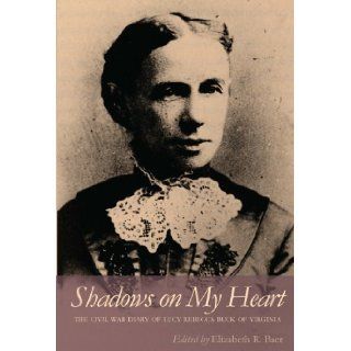 Shadows on My Heart: The Civil War Diary of Lucy Rebecca Buck of Virginia (Southern Voices from the Past: Women's Letters, Diaries, and Writings): Lucy Rebecca Buck, Elizabeth R. Baer: 9780820340906: Books