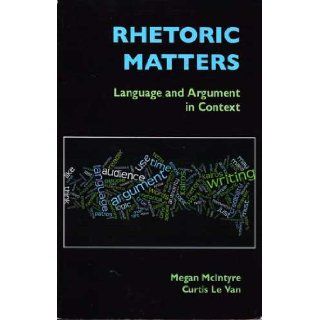 Rhetoric Matters: Language and Argument in Context: Megan McIntyre: 9780312560454: Books