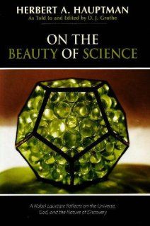 On the Beauty of Science: A Nobel Laureate Reflects on the Universe, God, and the Nature of Discovery: Herbert A. Hauptman, D. J. Grothe: Books