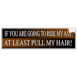 RIDE MY ASS   AT LEAST PULL MY HAIR BUMPER STICKERS
