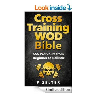 Cross Training WOD Bible: 555 Workouts from Beginner to Ballistic eBook: P Selter: Kindle Store