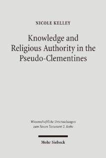 Knowledge and Religious Authority in the Pseudo Clementines: Situating the 'Recognitions' in Fourth Century Syria (Wissenschaftliche Untersuchungen Zum Neuen Testament 2. Riehe) (9783161490361): Nicole Kelley: Books