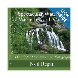 Spectacular Waterfalls of Western North Carolina: A Guide for Discovery and Photography: Neil Regan: 9781438901442: Books