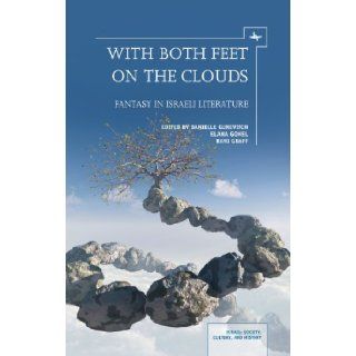 With Both Feet on the Clouds: Fantasy in Israeli Literature (Israel: Society, Culture, and History): Danielle Gurevitch, Elana Gomel, Rani Graff: 9781936235834: Books