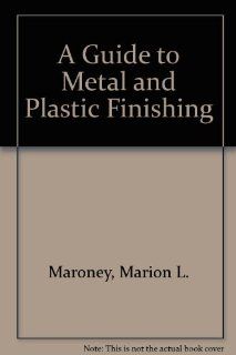 A Guide to Metal and Plastic Finishing: Marion L. Maroney: 9780831130282: Books