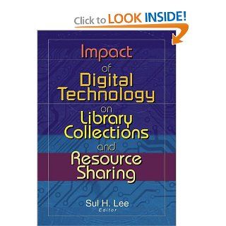 Impact of Digital Technology on Library Collections and Resource Sharing: Sul H. Lee: 9780789019080: Books