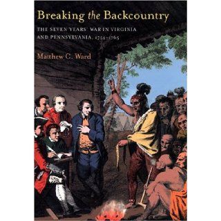 Breaking The Backcountry: The Seven Years' War In Virginia And Pennsylvania 1754 1765: Matthew C. Ward: 9780822958659: Books