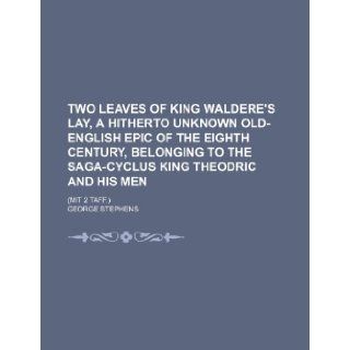 Two leaves of King Waldere's lay, a hitherto unknown Old English epic of the eighth century, belonging to the saga cyclus King Theodric and his men; (Mit 2 Taff.): George Stephens: 9781236466907: Books