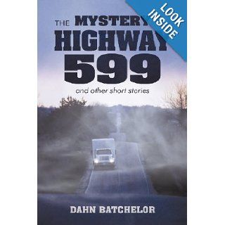The Mystery on Highway 599 and Other Short Stories: Dahn Batchelor: 9781456734749: Books