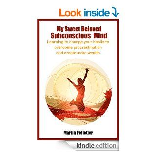 My Sweet Beloved Subconscious Mind: Learning to change your habits to overcome procrastination and create more wealth eBook: Martin Pelletier: Kindle Store