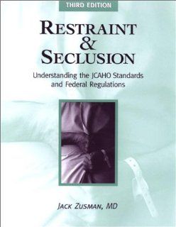 Restraint and Seclusion: Understanding the JCAHO Standards and Federal Regulations (9781578391035): Jack Zusman: Books