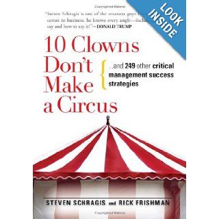 10 Clowns Don't Make A Circus: And 249 Other Critical Management Success Strategies: Steven Schragis, Rick Frishman: Books