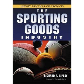 The Sporting Goods Industry: History, Practices and Products: Richard A. Lipsey: 9780786427185: Books