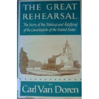 The Great Rehearsal The Story of the Making and Ratifying of the Constitution of the United States Carl Van Doren Books