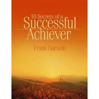 10 Secrets Of A Successful Achiever: DAMAZIO FRANK: 9781886849983: Books