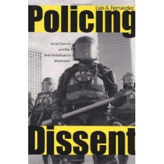 Policing Dissent: Social Control and the Anti Globalization Movement (Critical Issues in Crime and Society) by Luis Alberto Fernandez [2008]: Books