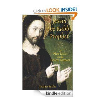 Jesus the Rabbi Prophet A New Light on the Gospel Message eBook Jacques Baldet Kindle Store