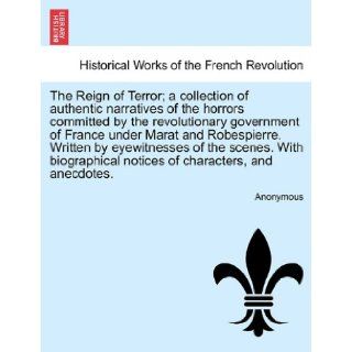 The Reign of Terror; a collection of authentic narratives of the horrors committed by the revolutionary government of France under Marat andnotices of characters, and anecdotes.: Anonymous: 9781241695231: Books